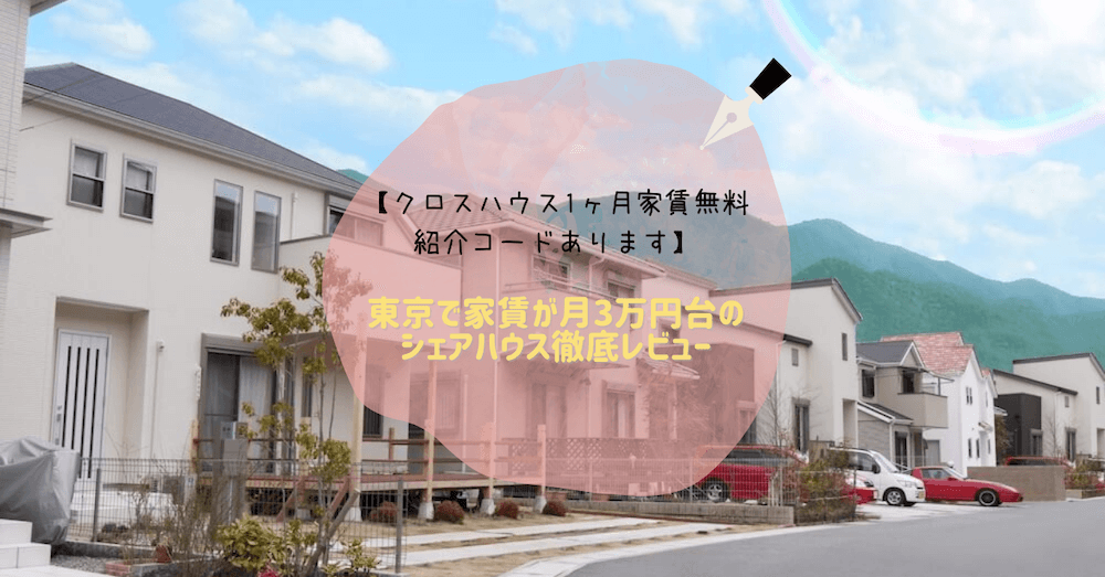 【クロスハウス1ヶ月家賃無料 紹介コードあります】東京で家賃が月3万円台のシェアハウス徹底レビュー